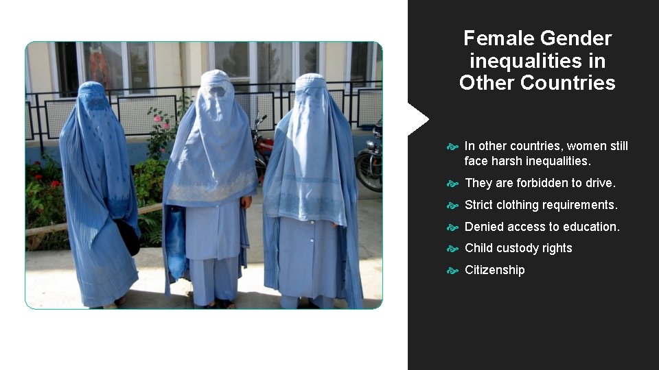 Female Gender inequalities in Other Countries In other countries, women still face harsh inequalities. Female Gender inequalities in Other Countries In other countries, women still face harsh inequalities.