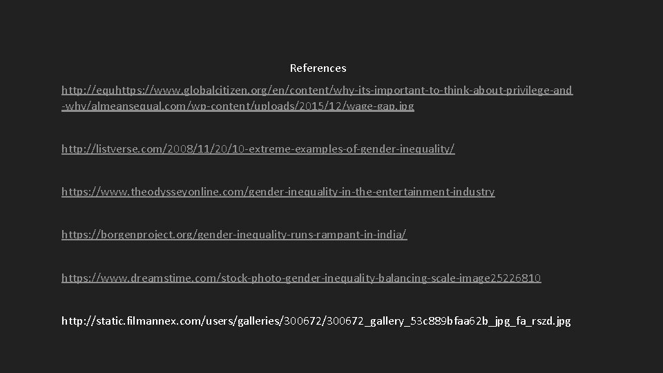 References http: //equhttps: //www. globalcitizen. org/en/content/why-its-important-to-think-about-privilege-and -why/almeansequal. com/wp-content/uploads/2015/12/wage-gap. jpg http: //listverse. com/2008/11/20/10 -extreme-examples-of-gender-inequality/ https: References http: //equhttps: //www. globalcitizen. org/en/content/why-its-important-to-think-about-privilege-and -why/almeansequal. com/wp-content/uploads/2015/12/wage-gap. jpg http: //listverse. com/2008/11/20/10 -extreme-examples-of-gender-inequality/ https: