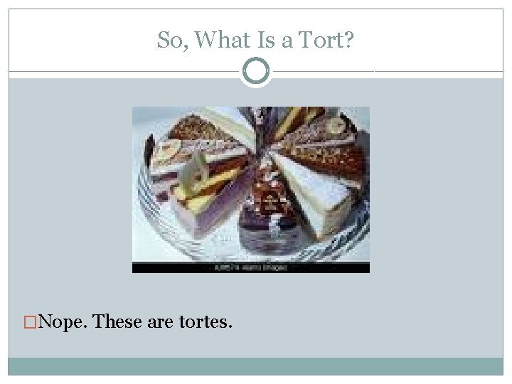 So, What Is a Tort? �Nope. These are tortes. 