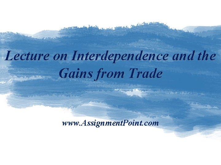 Lecture on Interdependence and the Gains from Trade www. Assignment. Point. com 