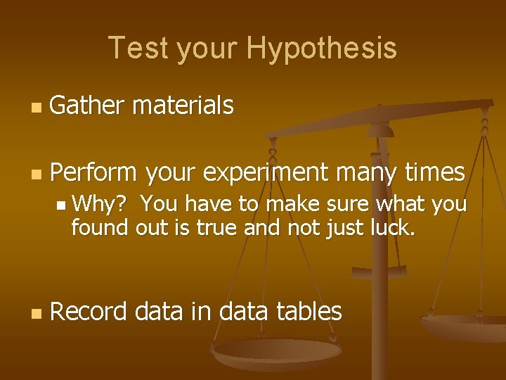 Test your Hypothesis n Gather materials n Perform your experiment many times n Why?