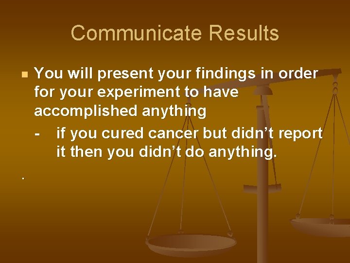 Communicate Results n . You will present your findings in order for your experiment