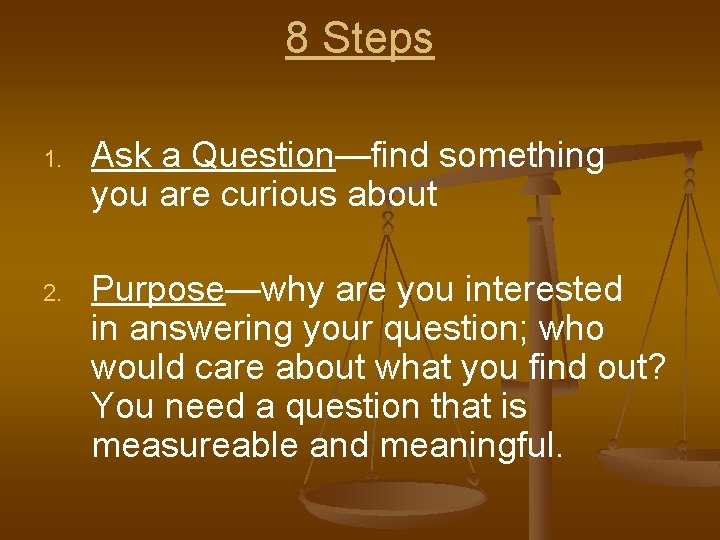 8 Steps 1. Ask a Question—find something you are curious about 2. Purpose—why are