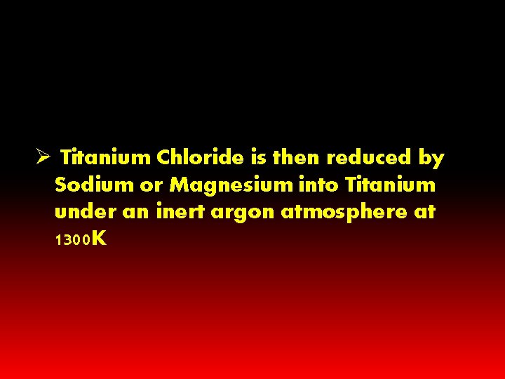 Ø Titanium Chloride is then reduced by Sodium or Magnesium into Titanium under an Ø Titanium Chloride is then reduced by Sodium or Magnesium into Titanium under an