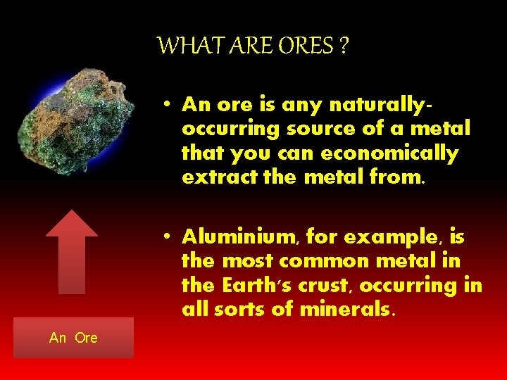 WHAT ARE ORES ? • An ore is any naturallyoccurring source of a metal WHAT ARE ORES ? • An ore is any naturallyoccurring source of a metal