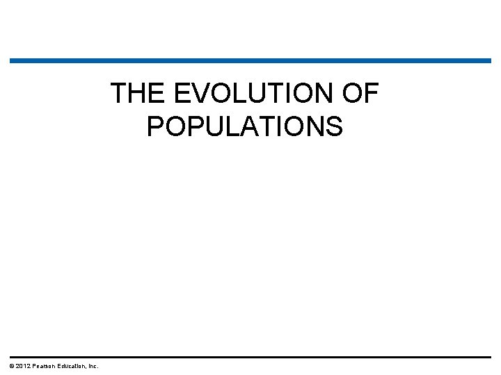 THE EVOLUTION OF POPULATIONS © 2012 Pearson Education, Inc. 