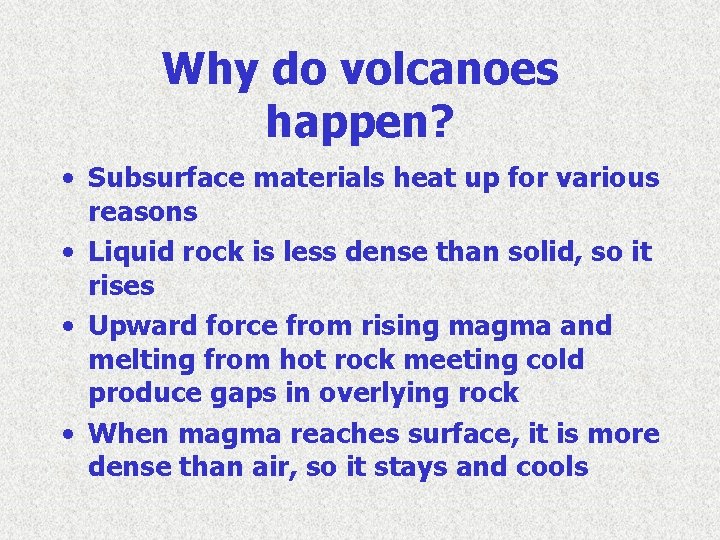 Why do volcanoes happen? • Subsurface materials heat up for various reasons • Liquid