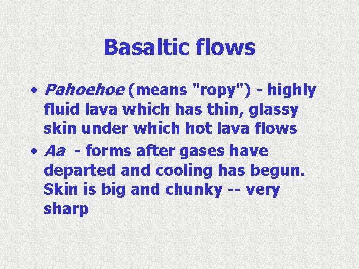 Basaltic flows • Pahoehoe (means "ropy") - highly fluid lava which has thin, glassy