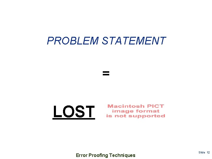 PROBLEM STATEMENT = LOST Error Proofing Techniques Slide 12 