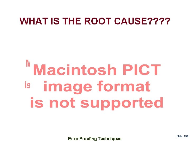 WHAT IS THE ROOT CAUSE? ? Error Proofing Techniques Slide 134 