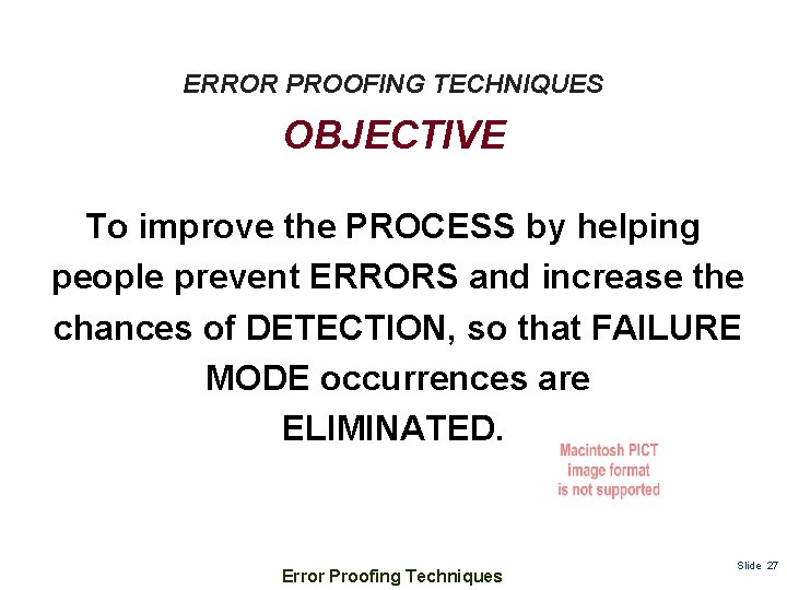 ERROR PROOFING TECHNIQUES OBJECTIVE To improve the PROCESS by helping people prevent ERRORS and