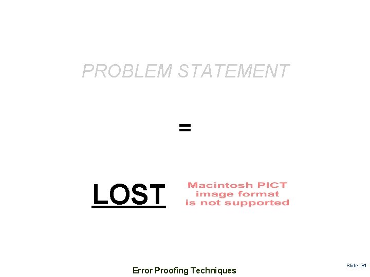 PROBLEM STATEMENT = LOST Error Proofing Techniques Slide 34 