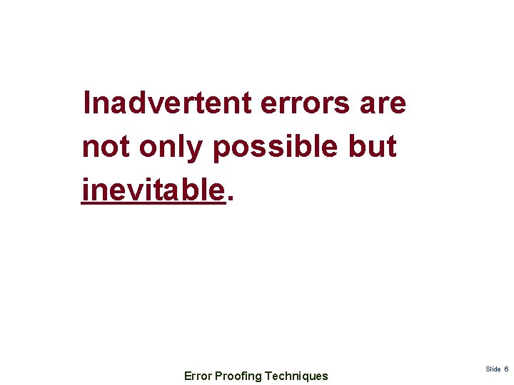 Inadvertent errors are not only possible but inevitable. Error Proofing Techniques Slide 6 