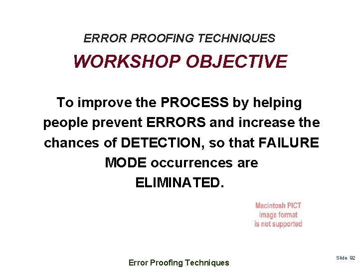 ERROR PROOFING TECHNIQUES WORKSHOP OBJECTIVE To improve the PROCESS by helping people prevent ERRORS