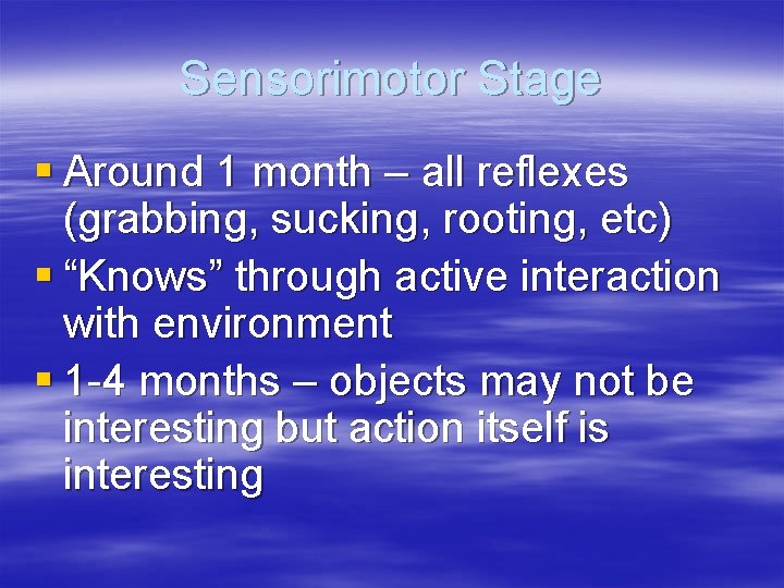 Sensorimotor Stage § Around 1 month – all reflexes (grabbing, sucking, rooting, etc) §