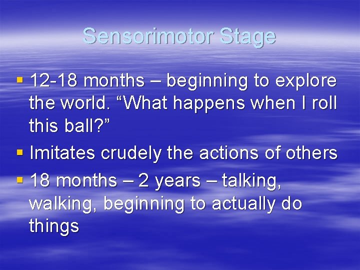 Sensorimotor Stage § 12 -18 months – beginning to explore the world. “What happens