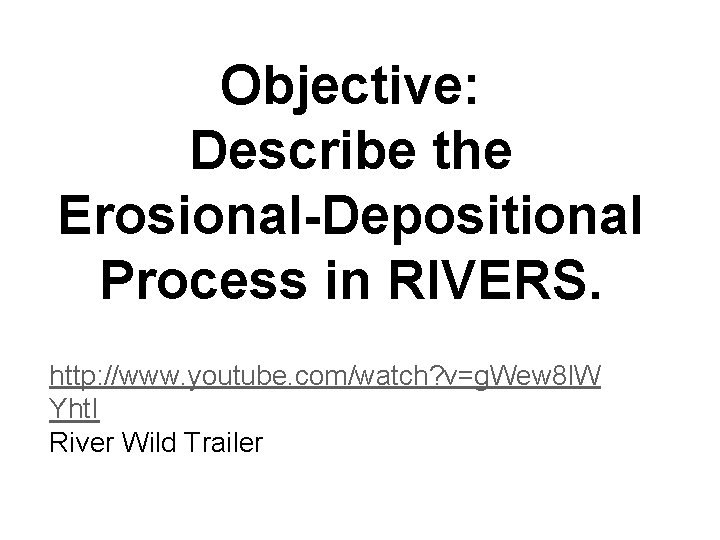 Objective: Describe the Erosional-Depositional Process in RIVERS. http: //www. youtube. com/watch? v=g. Wew 8