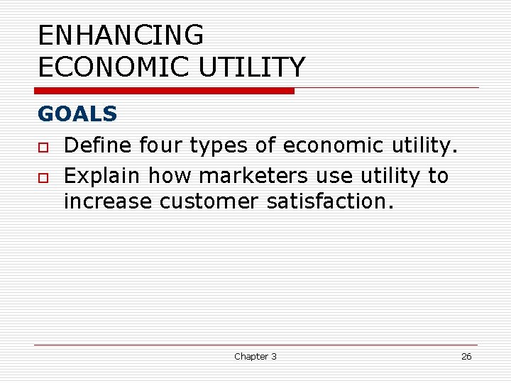 ENHANCING ECONOMIC UTILITY GOALS o Define four types of economic utility. o Explain how ENHANCING ECONOMIC UTILITY GOALS o Define four types of economic utility. o Explain how