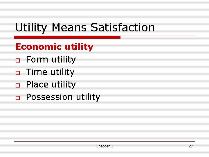 Utility Means Satisfaction Economic utility o Form utility o Time utility o Place utility Utility Means Satisfaction Economic utility o Form utility o Time utility o Place utility