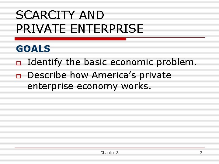 SCARCITY AND PRIVATE ENTERPRISE GOALS o Identify the basic economic problem. o Describe how SCARCITY AND PRIVATE ENTERPRISE GOALS o Identify the basic economic problem. o Describe how
