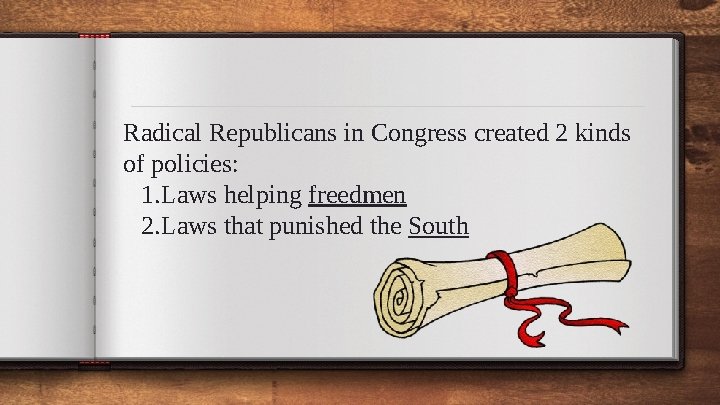 Radical Republicans in Congress created 2 kinds of policies: 1. Laws helping freedmen 2.