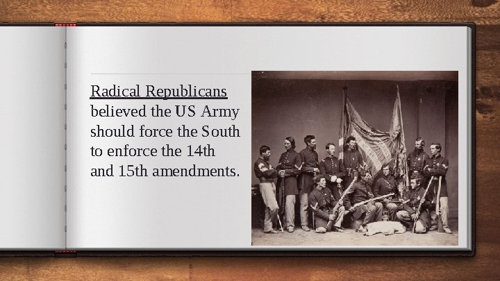 Radical Republicans believed the US Army should force the South to enforce the 14