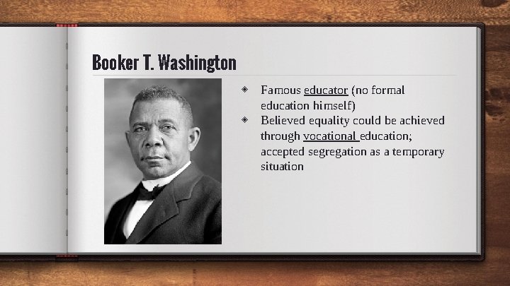 Booker T. Washington ◈ Famous educator (no formal education himself) ◈ Believed equality could