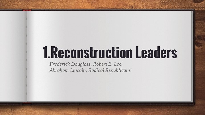 1. Reconstruction Leaders Frederick Douglass, Robert E. Lee, Abraham Lincoln, Radical Republicans 