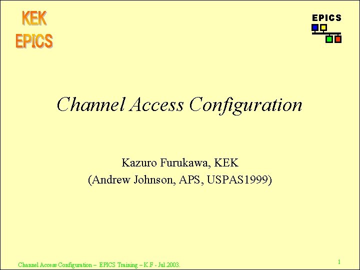 EPICS Channel Access Configuration Kazuro Furukawa, KEK (Andrew Johnson, APS, USPAS 1999) Channel Access