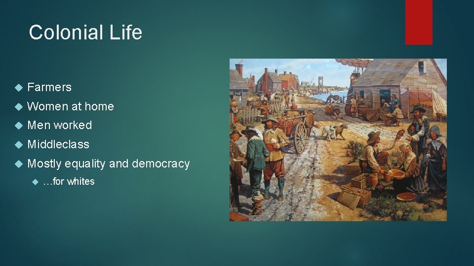 Colonial Life Farmers Women at home Men worked Middleclass Mostly equality and democracy …for
