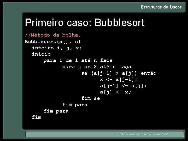 Primeiro caso: Bubblesort //Método da bolha. Bubblesort(a[], n) inteiro i, j, x; início para