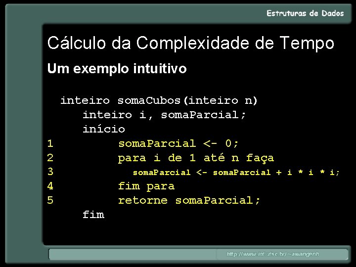 Cálculo da Complexidade de Tempo Um exemplo intuitivo inteiro soma. Cubos(inteiro n) inteiro i,