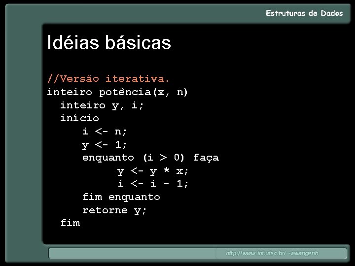 Idéias básicas //Versão iterativa. inteiro potência(x, n) inteiro y, i; início i <- n;