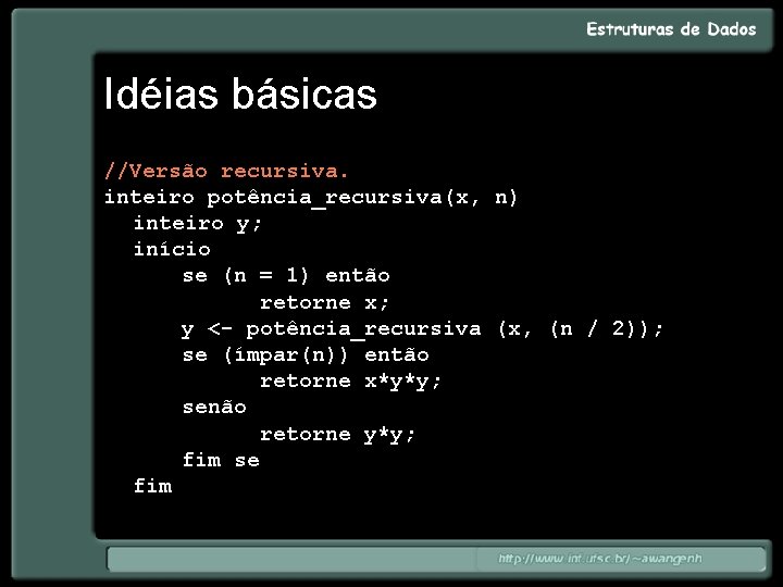 Idéias básicas //Versão recursiva. inteiro potência_recursiva(x, n) inteiro y; início se (n = 1)