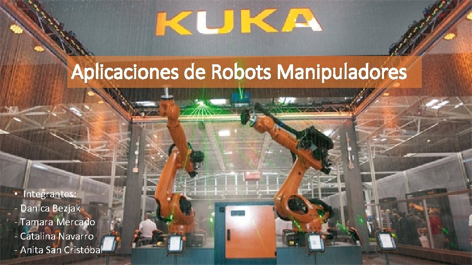 Aplicaciones de Robots Manipuladores • Integrantes: - Danica Bezjak - Tamara Mercado - Catalina