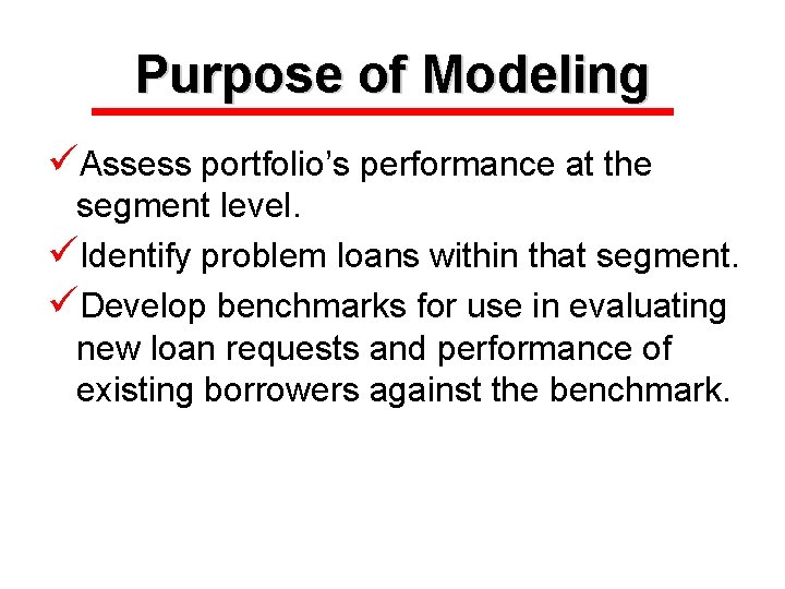 Purpose of Modeling üAssess portfolio’s performance at the segment level. üIdentify problem loans within