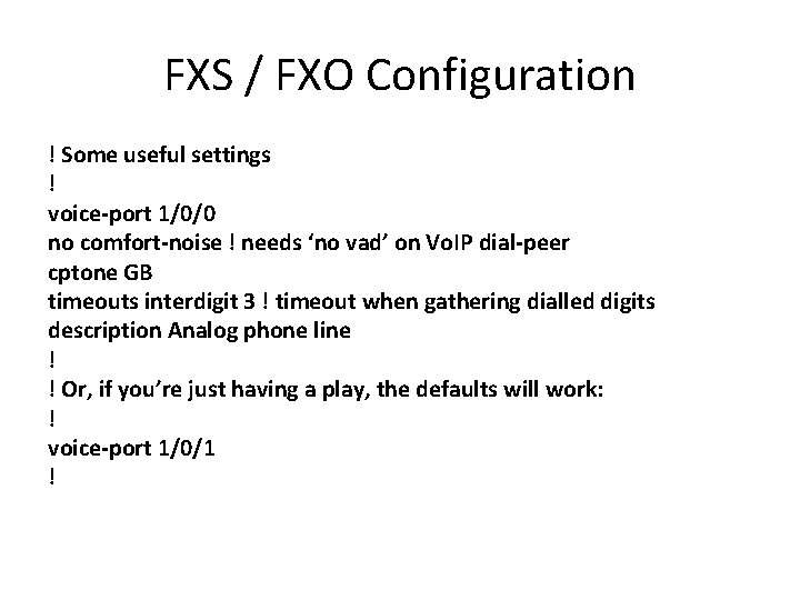 FXS / FXO Configuration ! Some useful settings ! voice-port 1/0/0 no comfort-noise !