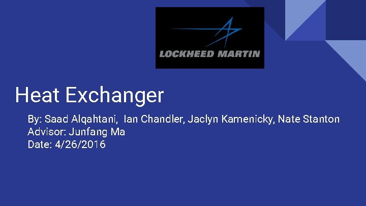 Heat Exchanger By: Saad Alqahtani, Ian Chandler, Jaclyn Kamenicky, Nate Stanton Advisor: Junfang Ma