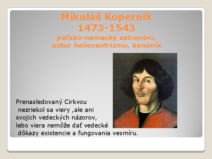 Mikuláš Kopernik 1473 -1543 poľsko-nemecký astronóm, autor heliocentrizmu, kanonik Prenasledovaný Cirkvou nezriekol sa viery