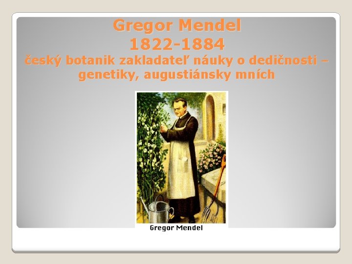 Gregor Mendel 1822 -1884 český botanik zakladateľ náuky o dedičnosti – genetiky, augustiánsky mních