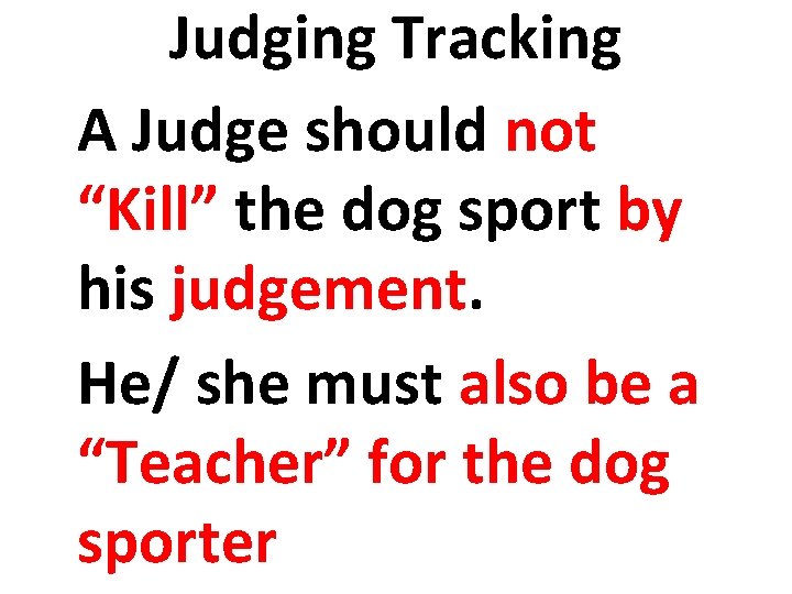 Judging Tracking A Judge should not “Kill” the dog sport by his judgement. He/