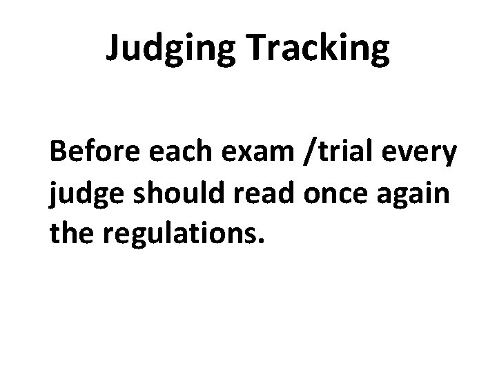 Judging Tracking Before each exam /trial every judge should read once again the regulations.