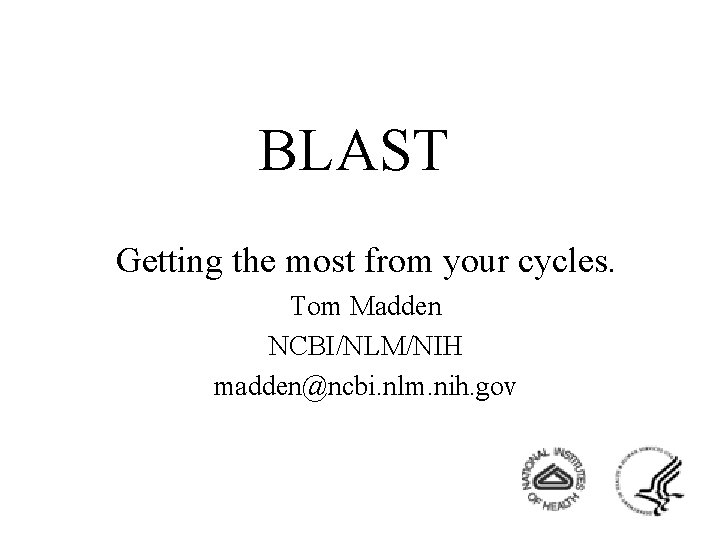 BLAST Getting the most from your cycles. Tom Madden NCBI/NLM/NIH madden@ncbi. nlm. nih. gov