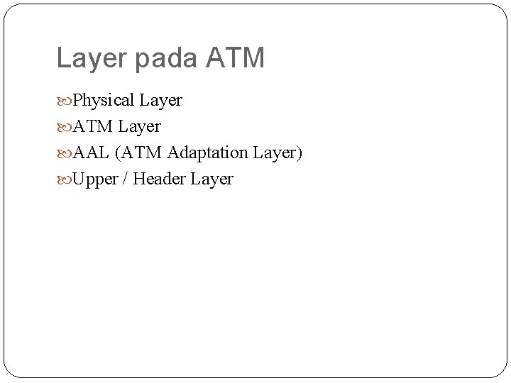 Layer pada ATM Physical Layer ATM Layer AAL (ATM Adaptation Layer) Upper / Header