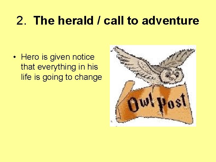 2. The herald / call to adventure • Hero is given notice that everything