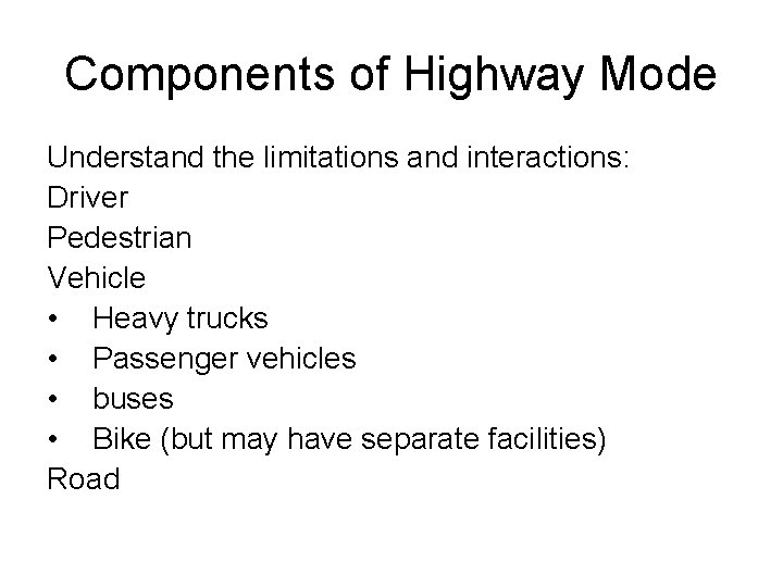 Components of Highway Mode Understand the limitations and interactions: Driver Pedestrian Vehicle • Heavy