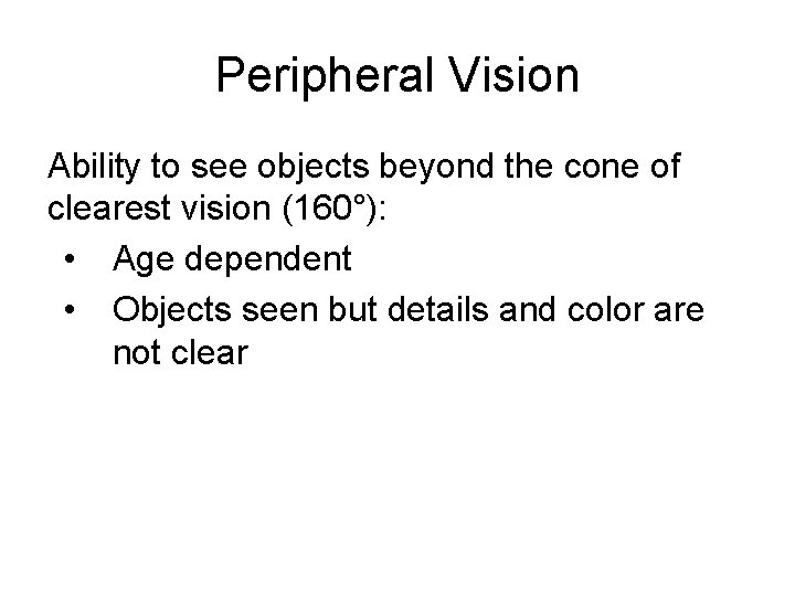 Peripheral Vision Ability to see objects beyond the cone of clearest vision (160°): •