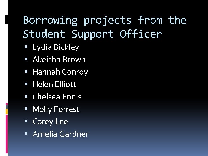 Borrowing projects from the Student Support Officer Lydia Bickley Akeisha Brown Hannah Conroy Helen
