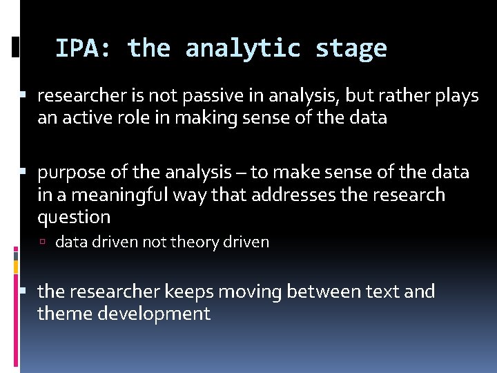 IPA: the analytic stage researcher is not passive in analysis, but rather plays an