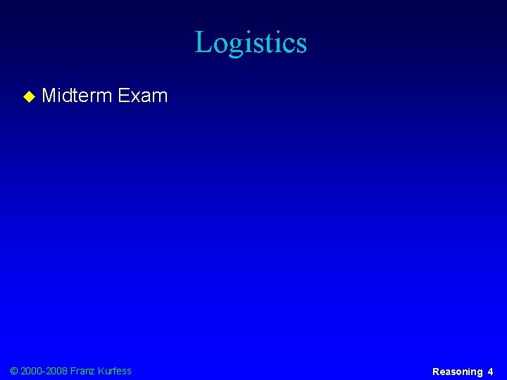 Logistics u Midterm Exam © 2000 -2008 Franz Kurfess Reasoning 4 